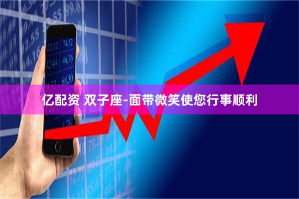 亿配资 双子座-面带微笑使您行事顺利