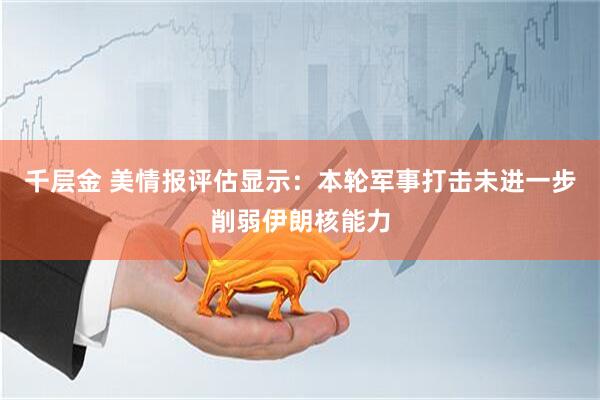 千层金 美情报评估显示：本轮军事打击未进一步削弱伊朗核能力