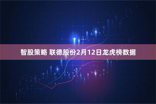 智股策略 联德股份2月12日龙虎榜数据